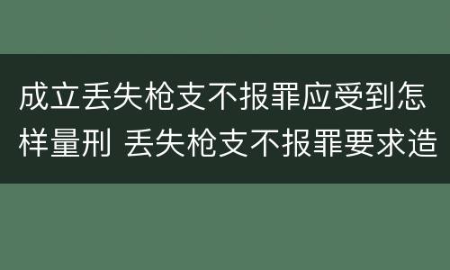 成立丢失枪支不报罪应受到怎样量刑 丢失枪支不报罪要求造成了严重后果的才构成犯罪