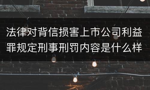 法律对背信损害上市公司利益罪规定刑事刑罚内容是什么样