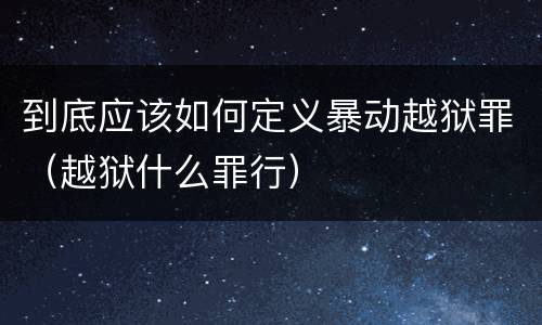 到底应该如何定义暴动越狱罪（越狱什么罪行）
