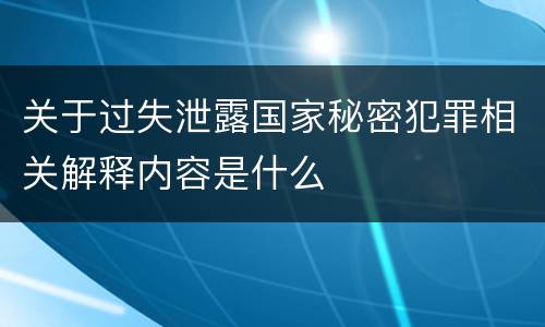 关于过失泄露国家秘密犯罪相关解释内容是什么