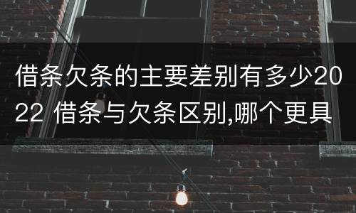 借条欠条的主要差别有多少2022 借条与欠条区别,哪个更具法律