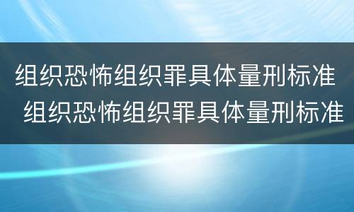 组织恐怖组织罪具体量刑标准 组织恐怖组织罪具体量刑标准是什么