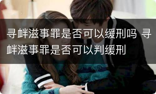 寻衅滋事罪是否可以缓刑吗 寻衅滋事罪是否可以判缓刑