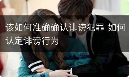 该如何准确确认诽谤犯罪 如何认定诽谤行为