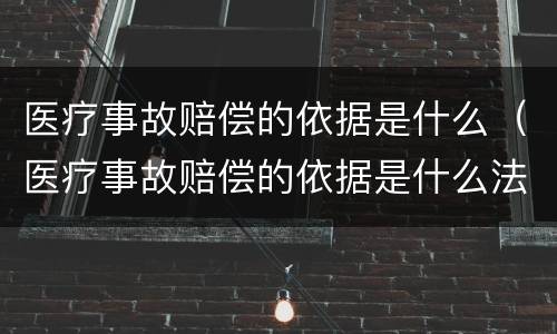 医疗事故赔偿的依据是什么（医疗事故赔偿的依据是什么法律）