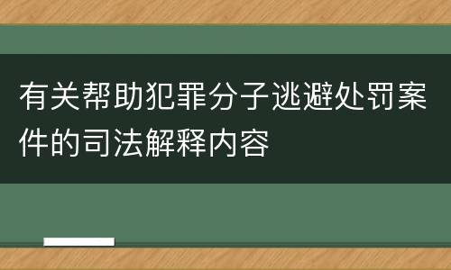有关帮助犯罪分子逃避处罚案件的司法解释内容
