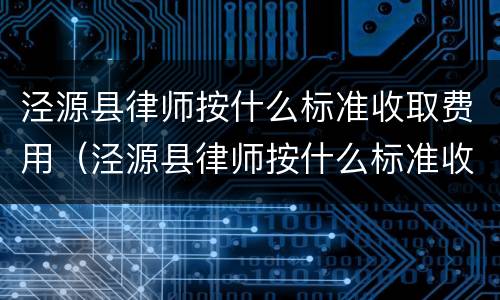 泾源县律师按什么标准收取费用（泾源县律师按什么标准收取费用的）