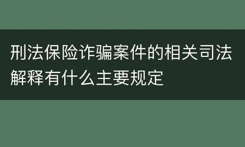 刑法保险诈骗案件的相关司法解释有什么主要规定