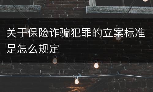 关于保险诈骗犯罪的立案标准是怎么规定