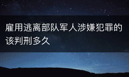 雇用逃离部队军人涉嫌犯罪的该判刑多久