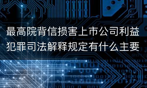 最高院背信损害上市公司利益犯罪司法解释规定有什么主要内容