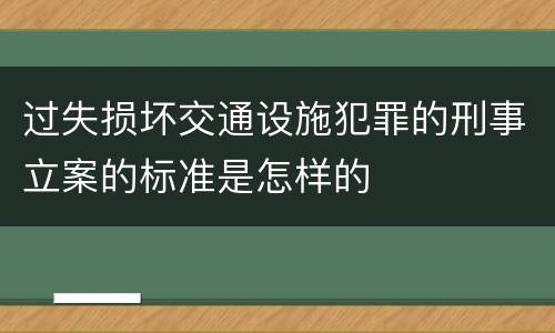 过失损坏交通设施犯罪的刑事立案的标准是怎样的