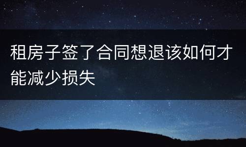 租房子签了合同想退该如何才能减少损失