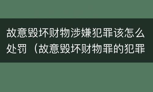 故意毁坏财物涉嫌犯罪该怎么处罚（故意毁坏财物罪的犯罪构成）