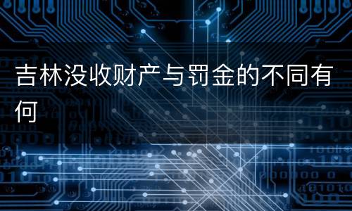 吉林没收财产与罚金的不同有何