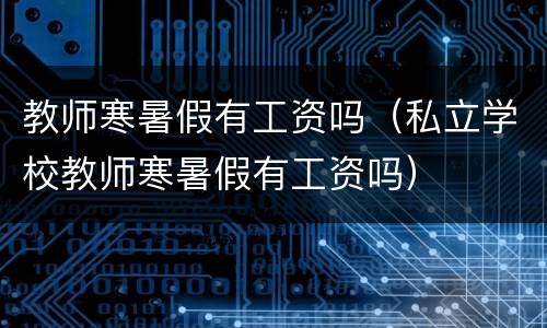 教师寒暑假有工资吗（私立学校教师寒暑假有工资吗）
