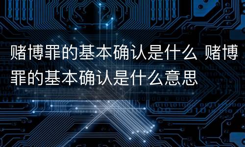 赌博罪的基本确认是什么 赌博罪的基本确认是什么意思