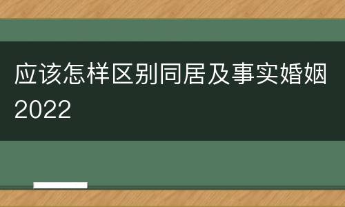 应该怎样区别同居及事实婚姻2022
