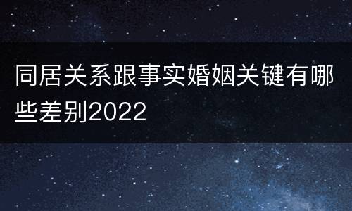 同居关系跟事实婚姻关键有哪些差别2022