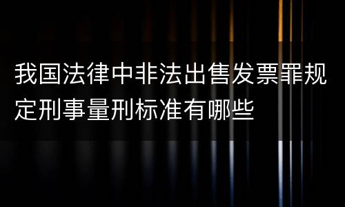 我国法律中非法出售发票罪规定刑事量刑标准有哪些