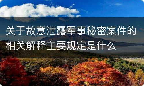 关于故意泄露军事秘密案件的相关解释主要规定是什么