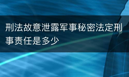 刑法故意泄露军事秘密法定刑事责任是多少