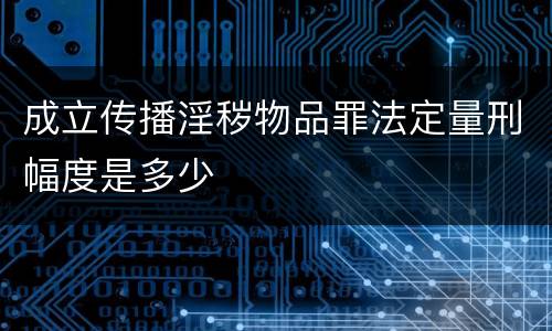 成立传播淫秽物品罪法定量刑幅度是多少
