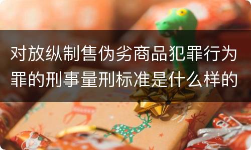 对放纵制售伪劣商品犯罪行为罪的刑事量刑标准是什么样的