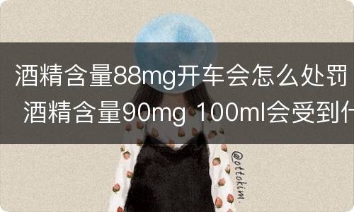 酒精含量88mg开车会怎么处罚 酒精含量90mg 100ml会受到什么处罚