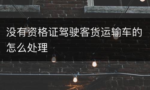 没有资格证驾驶客货运输车的怎么处理