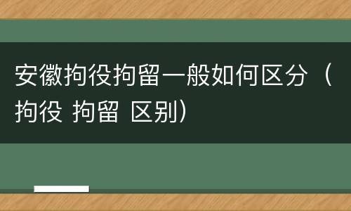 安徽拘役拘留一般如何区分（拘役 拘留 区别）