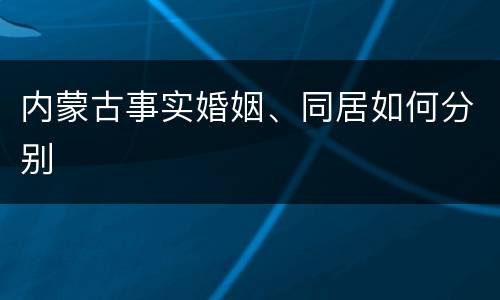 内蒙古事实婚姻、同居如何分别