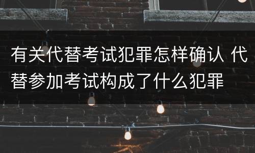 有关代替考试犯罪怎样确认 代替参加考试构成了什么犯罪