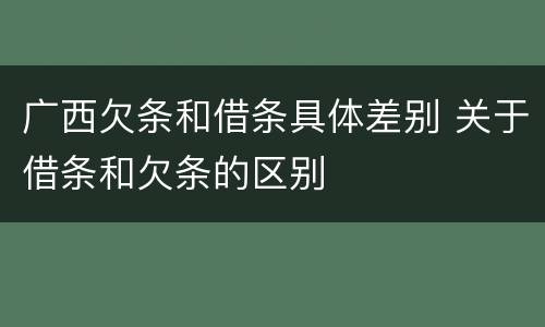 广西欠条和借条具体差别 关于借条和欠条的区别