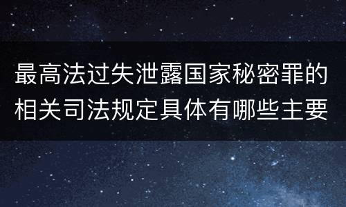 最高法过失泄露国家秘密罪的相关司法规定具体有哪些主要内容