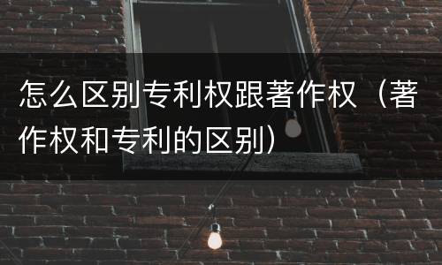 怎么区别专利权跟著作权（著作权和专利的区别）