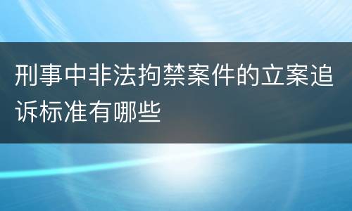 刑事中非法拘禁案件的立案追诉标准有哪些