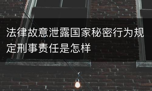 法律故意泄露国家秘密行为规定刑事责任是怎样