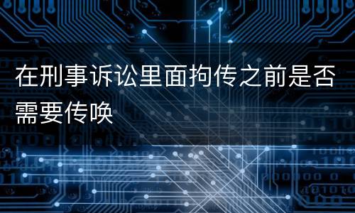 在刑事诉讼里面拘传之前是否需要传唤