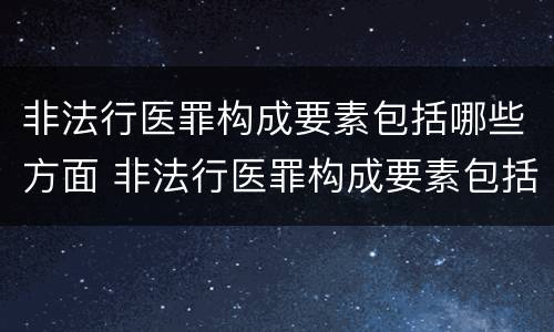 非法行医罪构成要素包括哪些方面 非法行医罪构成要素包括哪些方面的