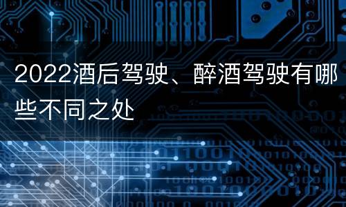 2022酒后驾驶、醉酒驾驶有哪些不同之处