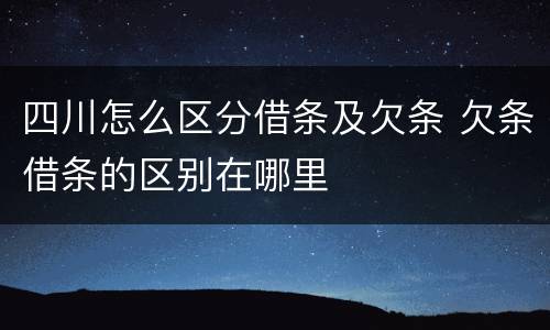 四川怎么区分借条及欠条 欠条借条的区别在哪里