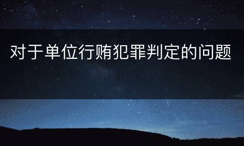 对于单位行贿犯罪判定的问题