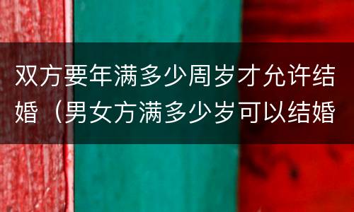 双方要年满多少周岁才允许结婚（男女方满多少岁可以结婚）