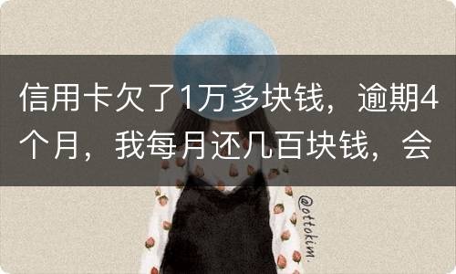 信用卡欠了1万多块钱，逾期4个月，我每月还几百块钱，会不会被起诉