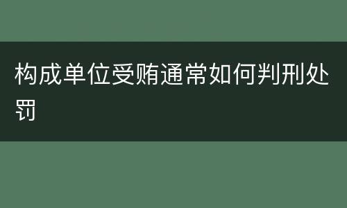 构成单位受贿通常如何判刑处罚