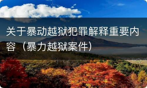 关于暴动越狱犯罪解释重要内容（暴力越狱案件）