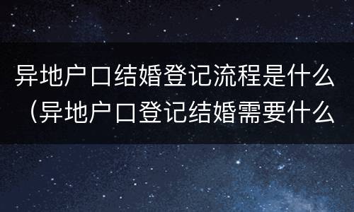 异地户口结婚登记流程是什么（异地户口登记结婚需要什么手续）