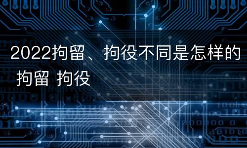 2022拘留、拘役不同是怎样的 拘留 拘役