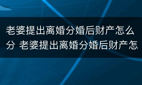 老婆提出离婚分婚后财产怎么分 老婆提出离婚分婚后财产怎么分配